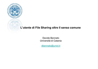 L’utente di File Sharing oltre il senso comune


                Davide Bennato
              Università di Catania

                dbennato@unict.it
 