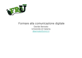 Formare alla comunicazione digitale
            Davide Bennato
          Università di Catania
           dbennato@unict.it
 