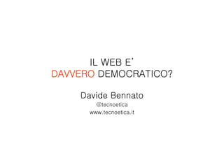 IL WEB E’
DAVVERO DEMOCRATICO?

    Davide Bennato
        @tecnoetica
      www.tecnoetica.it
 