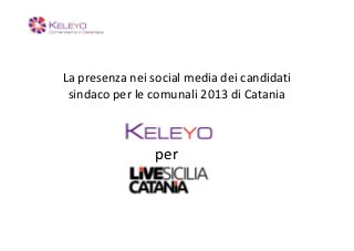 La presenza nei social media dei candidati
 sindaco per le comunali 2013 di Catania



                 per
 
