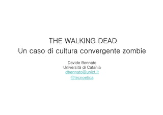 THE WALKING DEAD
Un caso di cultura convergente zombie
Davide Bennato
Università di Catania
dbennato@unict.it
@tecnoetica
 