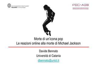 Morte di un’icona pop
Le reazioni online alla morte di Michael Jackson

                Davide Bennato
              Università di Catania
               dbennato@unict.it
 