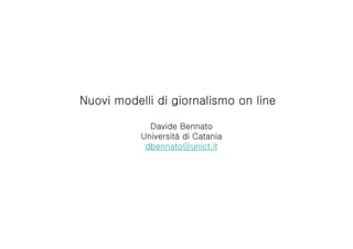 Nuovi modelli di giornalismo on line

             Davide Bennato
           Università di Catania
            dbennato@unict.it
 