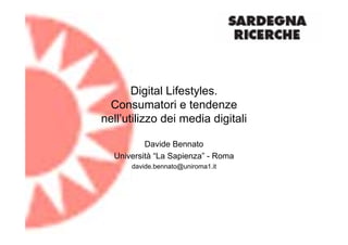 Digital Lifestyles.
  Consumatori e tendenze
nell’utilizzo dei media digitali

          Davide Bennato
  Università “La Sapienza” - Roma
      davide.bennato@uniroma1.it