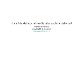 La sfida dei social media alla società delle reti
                  Davide Bennato
                Università di Catania
                 dbennato@unict.it
 
