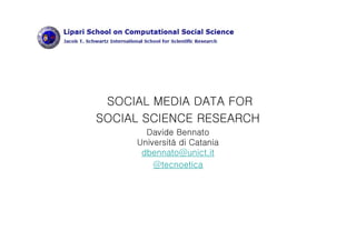 SOCIAL MEDIA DATA FOR
SOCIAL SCIENCE RESEARCH
Davide Bennato
Università di Catania
dbennato@unict.it
@tecnoetica
 