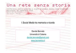 I Social Media tra memoria e ricordo


           Davide Bennato
         Università di Catania
      davide.bennato@gmail.com
           www.tecnoetica.it
 