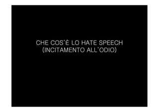 CHE COS’È LO HATE SPEECH
(INCITAMENTO ALL’ODIO)
 