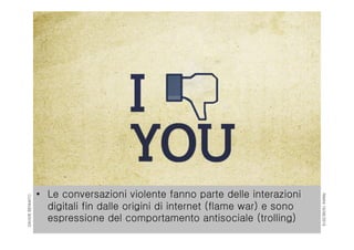 RIMINI19/06/2015
DAVIDEBENNATO
• Le conversazioni violente fanno parte delle interazioni
digitali fin dalle origini di internet (flame war) e sono
espressione del comportamento antisociale (trolling)
 