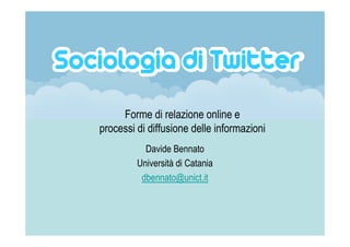 Forme di relazione online e
processi di diffusione delle informazioni
           Davide Bennato
         Università di Catania
          dbennato@unict.it
 
