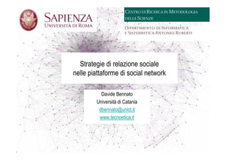 Strategie di relazione sociale
nelle piattaforme di social network

          Davide Bennato
        Università di Catania
         dbennato@unict.it
         www.tecnoetica.it
 