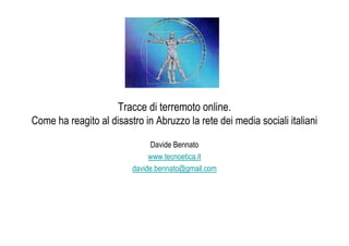 Tracce di terremoto online.
Come ha reagito al disastro in Abruzzo la rete dei media sociali italiani

                              Davide Bennato
                              www.tecnoetica.it
                         davide.bennato@gmail.com
 