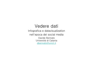 Vedere dati
Infografica e datavisualization
nell’epoca dei social media
Davide Bennato
Università di Catania
dbennato@unict.it
 