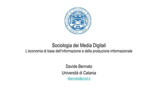 Sociologia dei Media Digitali
L’economia di base dell’informazione e della produzione informazionale


                         Davide Bennato
                       Università di Catania
                           dbennato@unict.it
 