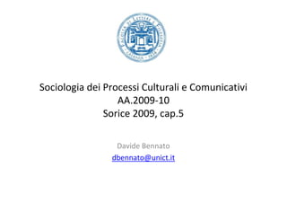 Sociologia dei Processi Culturali e Comunicativi
                  AA.2009-10
               Sorice 2009, cap.5

                 Davide Bennato
                dbennato@unict.it
 