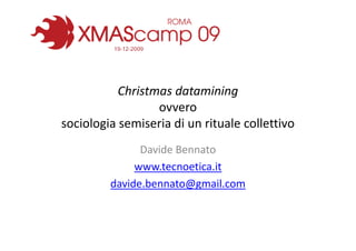 Christmas datamining
                  ovvero
sociologia semiseria di un rituale collettivo
               Davide Bennato
              www.tecnoetica.it
         davide.bennato@gmail.com
 