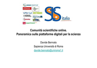 Comunità scientifiche online.
Panoramica sulle piattaforme digitali per la scienza

                    Davide Bennato
              Sapienza Università di Roma
              davide.bennato@uniroma1.it
 