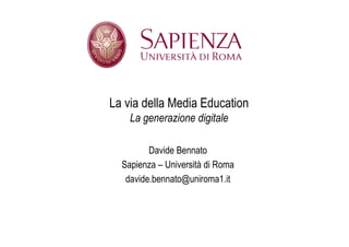 La via della Media Education
    La generazione digitale

         Davide Bennato
  Sapienza – Università di Roma
   davide.bennato@uniroma1.it