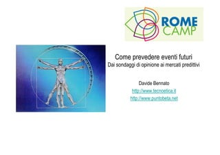 Come prevedere eventi futuri
Dai sondaggi di opinione ai mercati predittivi


                Davide Bennato
            http://www.tecnoetica.it
           http://www.puntobeta.net
 