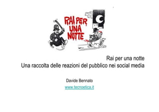 Rai per una notte
Una raccolta delle reazioni del pubblico nei social media

                    Davide Bennato
                    www.tecnoetica.it
 