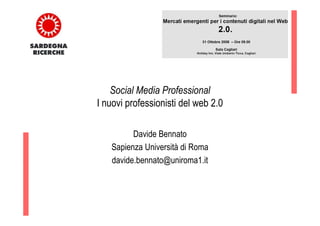 Social Media Professional
I nuovi professionisti del web 2.0

         Davide Bennato
   Sapienza Università di Roma
   davide.bennato@uniroma1.it
 