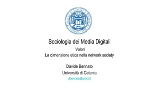 Sociologia dei Media Digitali
                  Valori
La dimensione etica nella network society

            Davide Bennato
          Università di Catania
             dbennato@unict.it
 