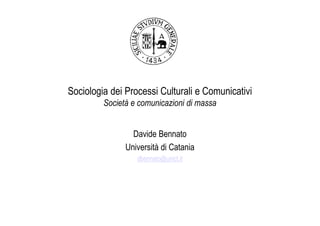Sociologia dei Processi Culturali e Comunicativi
         Società e comunicazioni di massa


                 Davide Bennato
               Università di Catania
                  dbennato@unict.it
 