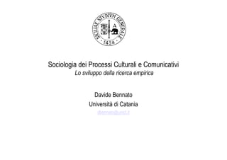 Sociologia dei Processi Culturali e Comunicativi
         Lo sviluppo della ricerca empirica


                 Davide Bennato
               Università di Catania
                  dbennato@unict.it
 