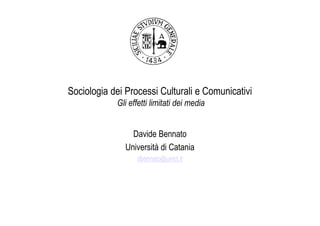 Sociologia dei Processi Culturali e Comunicativi
            Gli effetti limitati dei media


                 Davide Bennato
               Università di Catania
                  dbennato@unict.it
 