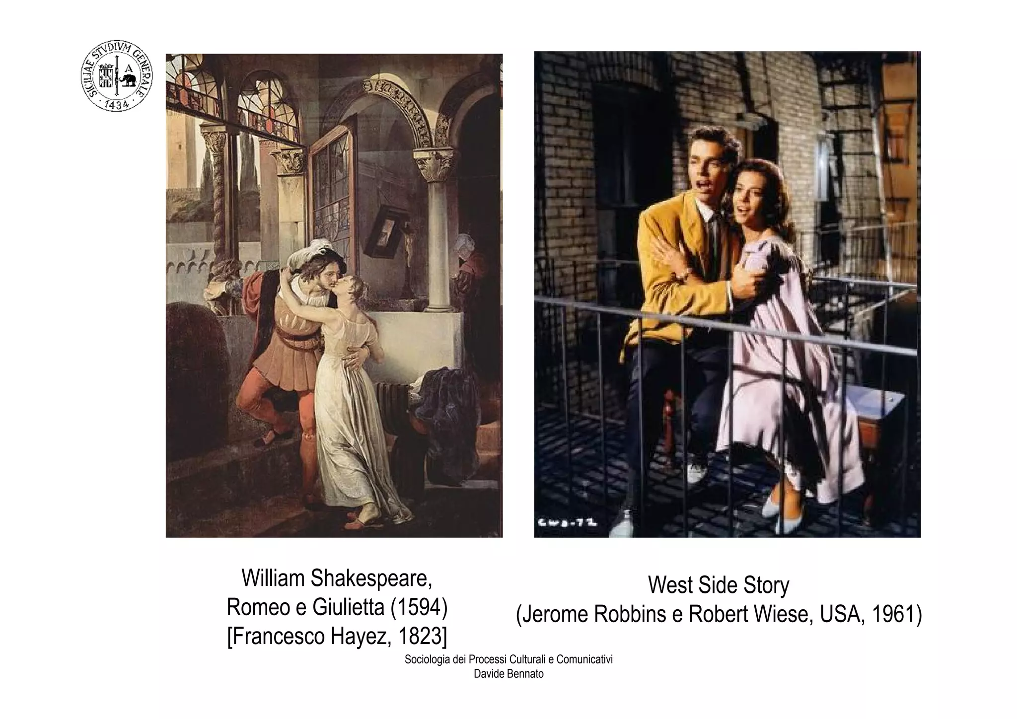 William Shakespeare,                                   West Side Story
Romeo e Giulietta (1594)                    (Jerome Robbins e Robert Wiese, USA, 1961)
[Francesco Hayez, 1823]
                   Sociologia dei Processi Culturali e Comunicativi
                                   Davide Bennato
 