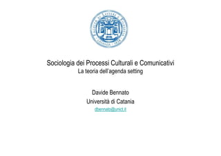 Sociologia dei Processi Culturali e Comunicativi
           La teoria dell’agenda setting


                Davide Bennato
              Università di Catania
                  dbennato@unict.it
 