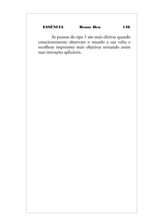 ESSÊNCIA Benne Den 146
As pessoas do tipo 1 são mais efetivas quando
conscientemente observam o mundo a sua volta e
recolhem impressões mais objetivas tornando assim
suas inovações aplicáveis.
 