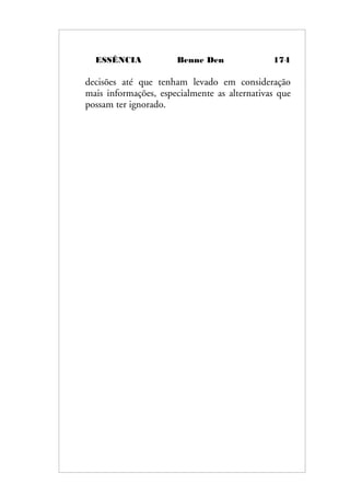 ESSÊNCIA Benne Den 174
decisões até que tenham levado em consideração
mais informações, especialmente as alternativas que
possam ter ignorado.
 