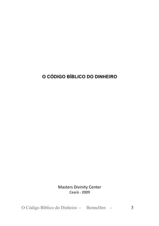 O CÓDIGO BÍBLICO DO DINHEIRO
Masters Divinity Center
Ceará - 2009
O Código Bíblico do Dinheiro - BenneDen - 3
 