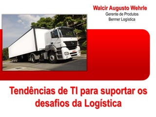 Walcir Augusto WehrleGerente de ProdutosBenner LogísticaTendências de TI para suportar os desafios da Logística