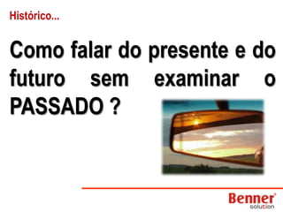 Histórico...Como falar do presente e do futuro sem examinar o PASSADO ?