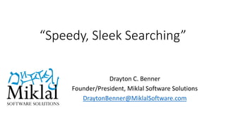 “Speedy, Sleek Searching”
Drayton C. Benner
Founder/President, Miklal Software Solutions
DraytonBenner@MiklalSoftware.com
 