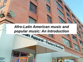 Afro-Latin American music and
popular music: An Introduction
 