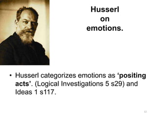 Husserl
on
emotions.
• Husserl categorizes emotions as ‘positing
acts’. (Logical Investigations 5 s29) and
Ideas 1 s117.
12
 
