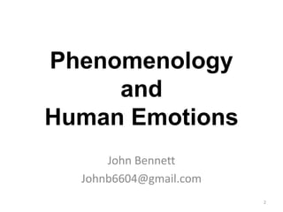 Phenomenology
and
Human Emotions
John Bennett
Johnb6604@gmail.com
2
 