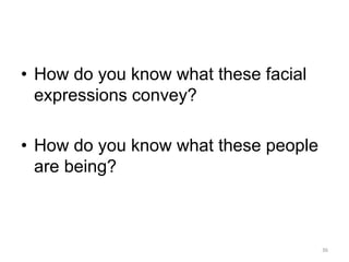 • How do you know what these facial
expressions convey?
• How do you know what these people
are being?
36
 