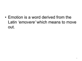 • Emotion is a word derived from the
Latin ‘emovere’ which means to move
out.
4
 