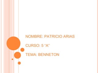 NOMBRE: PATRICIO ARIAS CURSO: 5 “A” TEMA: BENNETON 