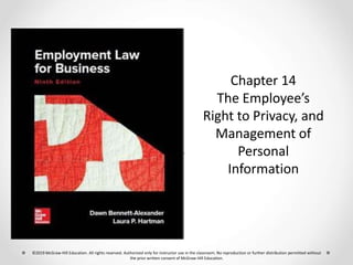 Chapter 14
The Employee’s
Right to Privacy, and
Management of
Personal
Information
©2019 McGraw-Hill Education. All rights reserved. Authorized only for instructor use in the classroom. No reproduction or further distribution permitted without
the prior written consent of McGraw-Hill Education.
 