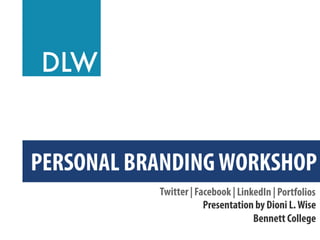 PERSONAL BRANDING WORKSHOP
Twitter | Facebook | LinkedIn | Portfolios
Presentation by Dioni L. Wise
Bennett College

 