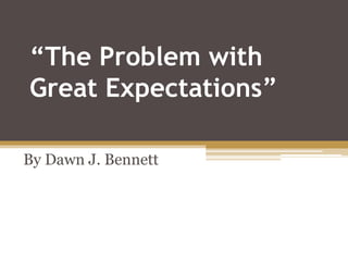 “The Problem with
Great Expectations”
By Dawn J. Bennett
 