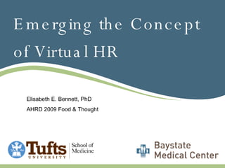 Emerging the Concept of Virtual HR Elisabeth E. Bennett, PhD AHRD 2009 Food & Thought 