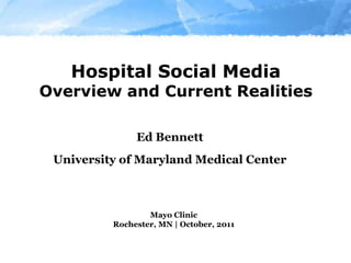 Hospital Social MediaOverview and Current Realities Ed Bennett University of Maryland Medical Center Mayo Clinic  Rochester, MN | October, 2011  