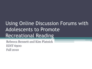 Using Online Discussion Forums with Adolescents to Promote Recreational Reading  Rebecca Bennett and Kim Platnick EDIT 6900 Fall 2010 