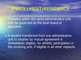 ENROLLMENT/RESIDENCE Transfers within the same administrative unit may be governed by the local board of education. A student transferred from one administrative unit to another by mutual agreement is immediately eligible, for athletic participation in the receiving unit, if eligible in all other respects. 